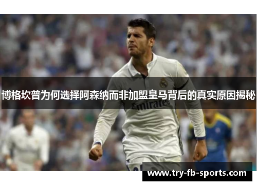 博格坎普为何选择阿森纳而非加盟皇马背后的真实原因揭秘 博格坎普为何选择阿森纳而非加盟皇马背后的真实原因揭秘