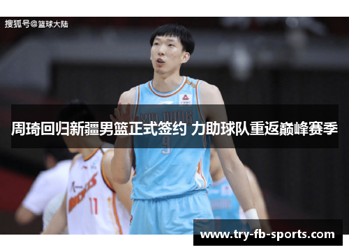 周琦回归新疆男篮正式签约 力助球队重返巅峰赛季