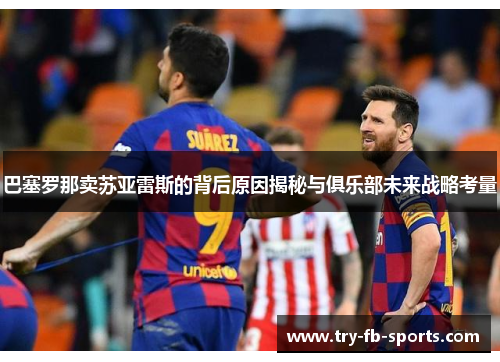 巴塞罗那卖苏亚雷斯的背后原因揭秘与俱乐部未来战略考量