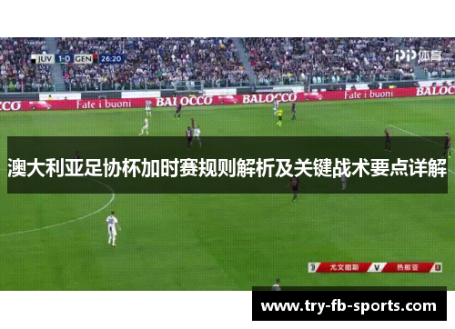 澳大利亚足协杯加时赛规则解析及关键战术要点详解