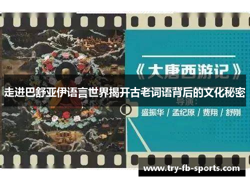 走进巴舒亚伊语言世界揭开古老词语背后的文化秘密