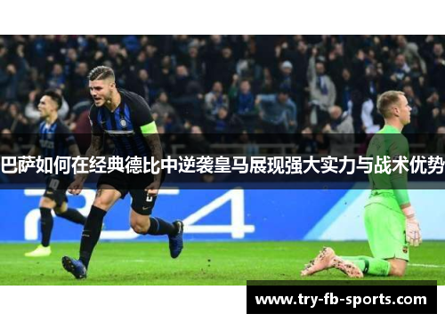 巴萨如何在经典德比中逆袭皇马展现强大实力与战术优势