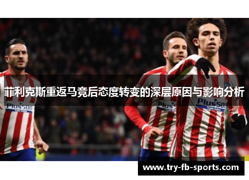 菲利克斯重返马竞后态度转变的深层原因与影响分析