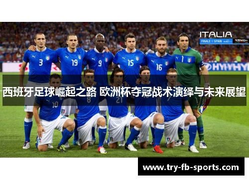 西班牙足球崛起之路 欧洲杯夺冠战术演绎与未来展望 西班牙足球崛起之路 欧洲杯夺冠战术演绎与未来展望