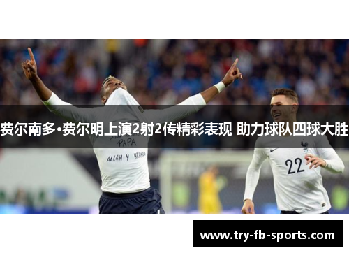 费尔南多·费尔明上演2射2传精彩表现 助力球队四球大胜 费尔南多·费尔明上演2射2传精彩表现 助力球队四球大胜