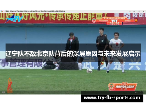 辽宁队不敌北京队背后的深层原因与未来发展启示
