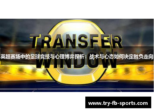 英超赛场中的足球竞技与心理博弈探析：战术与心态如何决定胜负走向