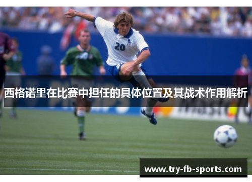 西格诺里在比赛中担任的具体位置及其战术作用解析