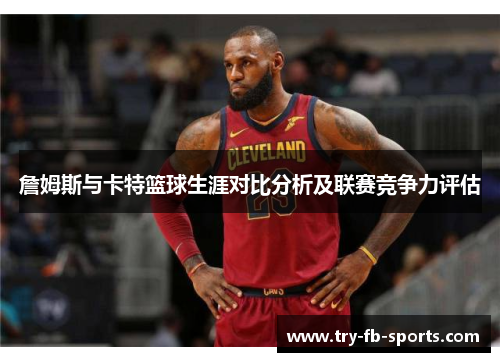 詹姆斯与卡特篮球生涯对比分析及联赛竞争力评估