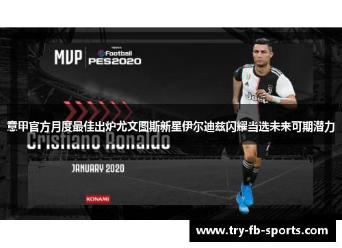 意甲官方月度最佳出炉尤文图斯新星伊尔迪兹闪耀当选未来可期潜力