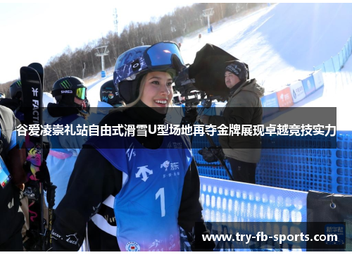 谷爱凌崇礼站自由式滑雪U型场地再夺金牌展现卓越竞技实力 谷爱凌崇礼站自由式滑雪U型场地再夺金牌展现卓越竞技实力