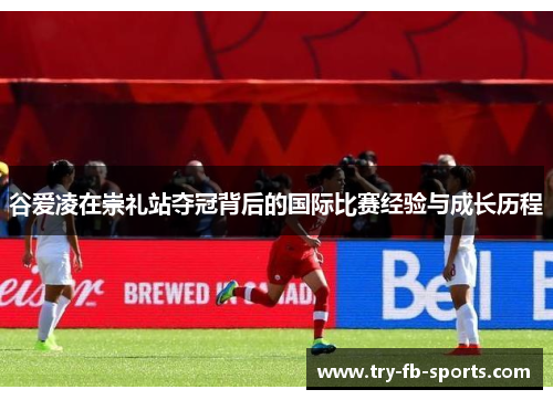 谷爱凌在崇礼站夺冠背后的国际比赛经验与成长历程 谷爱凌在崇礼站夺冠背后的国际比赛经验与成长历程