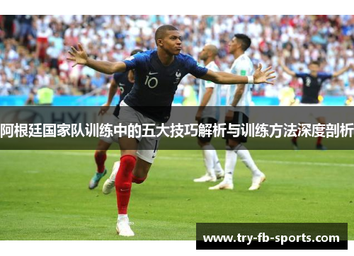 阿根廷国家队训练中的五大技巧解析与训练方法深度剖析