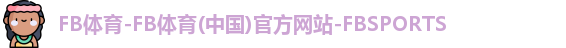 FB体育-FB体育(中国)官方网站-FBSPORTS